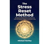 THE STRESS RESET METHOD: 10 Science-Backed Micro-Practices to Melt Workplace Tension in Minutes a Day