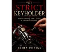 THE STRICT KEYHOLDER: Female Authority, Total Chastity & Total Male Discipline (Male Chastity Mastery Series)