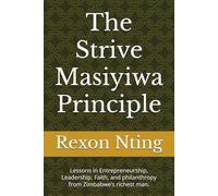 The Strive Masiyiwa Principle: Lessons in Entrepreneurship, Leadership, Faith, and philanthropy from Zimbabwe’s richest man.