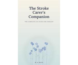 The Stroke Carer's Companion: The Complete UK Guide for Families: From the First Days to Life After Stroke