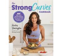 The Strong Curves Cookbook : 100+ High-Protein, Low-Carb Recipes to Help You Lose Weight, Build Muscle, and Get Strong
