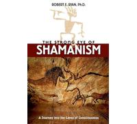 The Strong Eye of Shamanism: Journey into the Caves of Consciousness