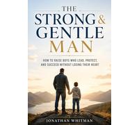 The Strong & Gentle Man: How to Raise Boys Who Lead, Protect, and Succeed Without Losing Their Heart