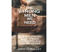 The Strong Men We Need: To Build Strong Sons Strong Daughters and Strong Homes