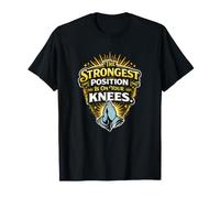 The Strongest Position is On Your Knees - Christian Saying T-Shirt