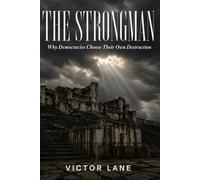 The Strongman: Why Democracies Choose Their Own Destruction