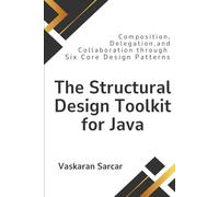 The Structural Design Toolkit for Java: Composition, Delegation, and Collaboration through Six Core Design Patterns
