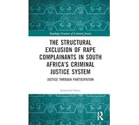 The Structural Exclusion of Rape Complainants in South Africa’s Criminal Justice System: Justice through Participation (Routledge Frontiers of Criminal Justice)