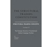 THE STRUCTURAL TRADING CONSTITUTION: Structural Trading Concepts - Volume II: The Strategic Doctrine Of Institutional Market Campaign Warfare
