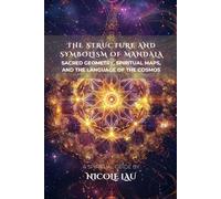 The Structure and Symbolism of Mandala: Sacred Geometry, Spiritual Maps, and the Language of the Cosmos (MANDALIC WISDOM: Tantric Buddhism and the Path of Transformation)