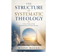 The Structure of Systematic Theology: A Clear Framework for Understanding Christian Doctrine