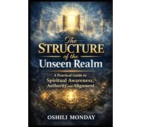 The STRUCTURE of the Unseen Realm: A Practical Guide to Spiritual Awareness, Authority and Alignment