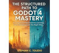 The Structured Path to Godot 4 Mastery: An Organized Approach to Learning Game Development the Right Way: 1 (game development manuals)