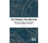 The Struggle for Abolition: Power and Legitimacy in Multilateral Nuclear Disarmament Diplomacy