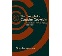 The Struggle for Canadian Copyright : Imperialism to Internationalism, 1842-1971