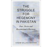 The Struggle for Hegemony in Pakistan : Fear, Desire and Revolutionary Horizons