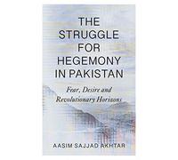 The Struggle for Hegemony in Pakistan : Fear, Desire and Revolutionary Horizons
