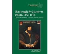 The Struggle for Mastery in Ireland, 1442-1540: Culture, Politics and Kildare-Ormond Rivalry: 28 (Irish Historical Monographs)