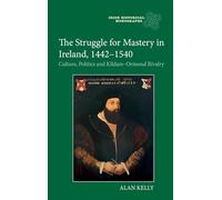 The Struggle for Mastery in Ireland, 1442-1540: Culture, Politics and Kildare-Ormond Rivalry: 28 (Irish Historical Monographs)