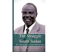 THE STRUGGLE FOR SOUTH SUDAN The Autobiography of Gordon Muortat Mayen