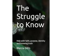 The Struggle to Know: Help with faith, purpose, identity and knowing truth