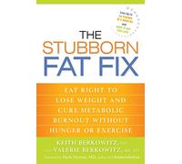The Stubborn Fat Fix: Eat Right to Lose Weight and Cure Metabolic Burnout without Hunger or Exercise