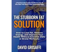 The Stubborn Fat Solution: How to Lose Fat, Restore Energy, and Improve Your Health Without Extreme Diets or Brutal Workouts