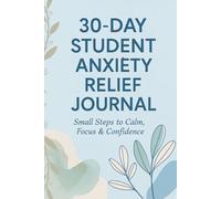The Student Anxiety Journal: 30 Days to Calm, Focus & Confidence - A Daily Mindfulness Workbook for Students