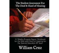 The Student Assessment For The Deaf & Hard of Hearing: A Weekly Progress Report Workbook for the Deaf and Hard of Hearing for the Special Education IEP Team