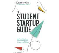 The Student Startup Guide: Real-world advice for launching your company in college