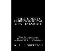 The Student's Chronological New Testament: With Introductory Historical Notes And Outlines by A. T. Robertson