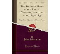 The Student's Guide to the Supreme Court of Judicature Acts, 1873& 1875: Being a Series of Questions and Answers Thereon (Classic Reprint)