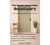 The Studio Apartment Sanctuary: A Practical Guide to Minimalist Living in Small Spaces: How to Declutter, Organize, and Design a 400sqft Home Without Discarding Sentimental Items.
