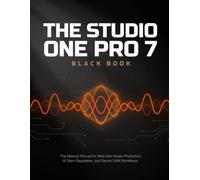 THE STUDIO ONE PRO 7 BLACK BOOK: The Missing Manual for Next-Gen Music Production, AI Stem Separation, and Secret DAW Workflows