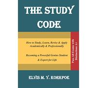 THE STUDY CODE: How to Study, Learn, Revise & Apply Academically & Professionally. - Becoming a Powerful Genius Student & Expert for Life