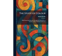 The Study of Colour: With Lessons and Exercises Arranged for Instruction of Teachers, Artists, Students and Parents