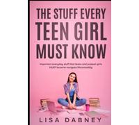 The Stuff Every Teen Girl MUST Know: Important Everyday Stuff that Teens and Pre-teens Girls MUST Know to Navigate Life
