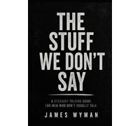 The Stuff We don’t Say : A straight forward Talking Guide for men who don’t usally talk