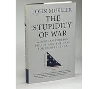 The Stupidity of War: American Foreign Policy and the Case for Complacency