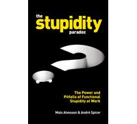 The Stupidity Paradox : The Power and Pitfalls of Functional Stupidity at Work