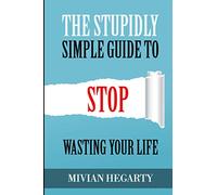 The stupidly simple guide to stop wasting your life