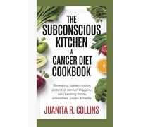 THE SUBCONSCIOUS KITCHEN: A CANCER DIET COOKBOOK: Revealing Hidden Habits, Potential Cancer Triggers, and Healing Foods, Smoothies, Juices & Herbs