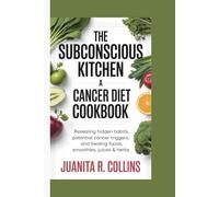 THE SUBCONSCIOUS KITCHEN: A CANCER DIET COOKBOOK: Revealing Hidden Habits, Potential Cancer Triggers, and Healing Foods, Smoothies, Juices & Herbs