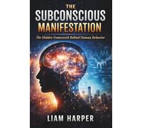 THE SUBCONSCIOUS MANIFESTATION: The Hidden Framework Behind Human Behavior