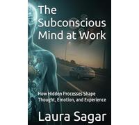 The Subconscious Mind at Work: How Hidden Processes Shape Thought, Emotion, and Experience (Beyond Reality IV)