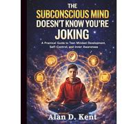 The Subconscious Mind Doesn’t Know You’re Joking: A Practical Guide to Teen Mindset Development, Self-Control, and Inner Awareness: 5 (Eseential Life ... Skills Guides for Modern Kids and Teens)