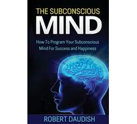 The Subconscious Mind: How To Program Your Subconscious Mind For Success and Happiness: Volume 1 (Subconscious Mind Programming, Subconscious Mind Wealth)