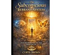 The Subconscious Rebrand System: Rewire Your Identity. Reset Your Mind. Rebuild Your Life.