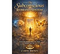 The Subconscious Rebrand System: Rewire Your Identity. Reset Your Mind. Rebuild Your Life.
