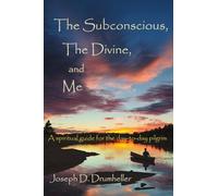 The Subconscious, the Divine, and Me:: A Spiritual Guide for the Day-To-Day Pilgrim